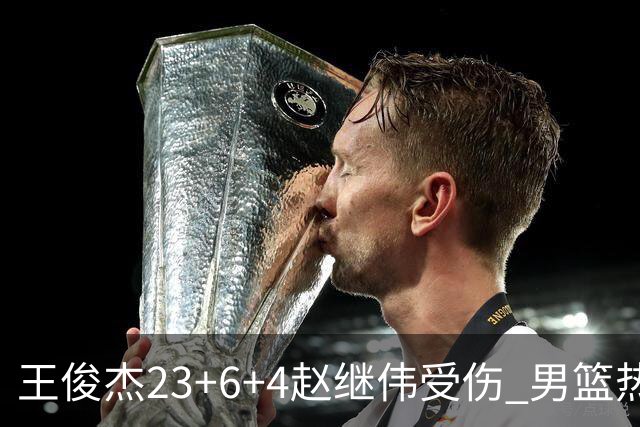 王俊杰23+6+4赵继伟受伤 男篮热身赛击败澳大利亚